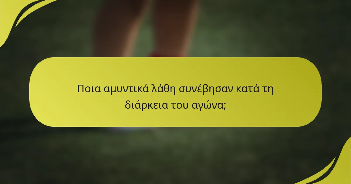 Ποια αμυντικά λάθη συνέβησαν κατά τη διάρκεια του αγώνα;