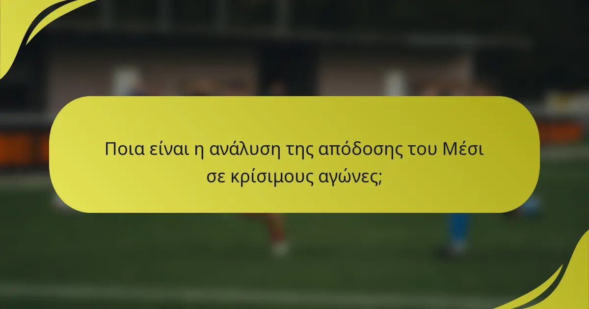 Ποια είναι η ανάλυση της απόδοσης του Μέσι σε κρίσιμους αγώνες;