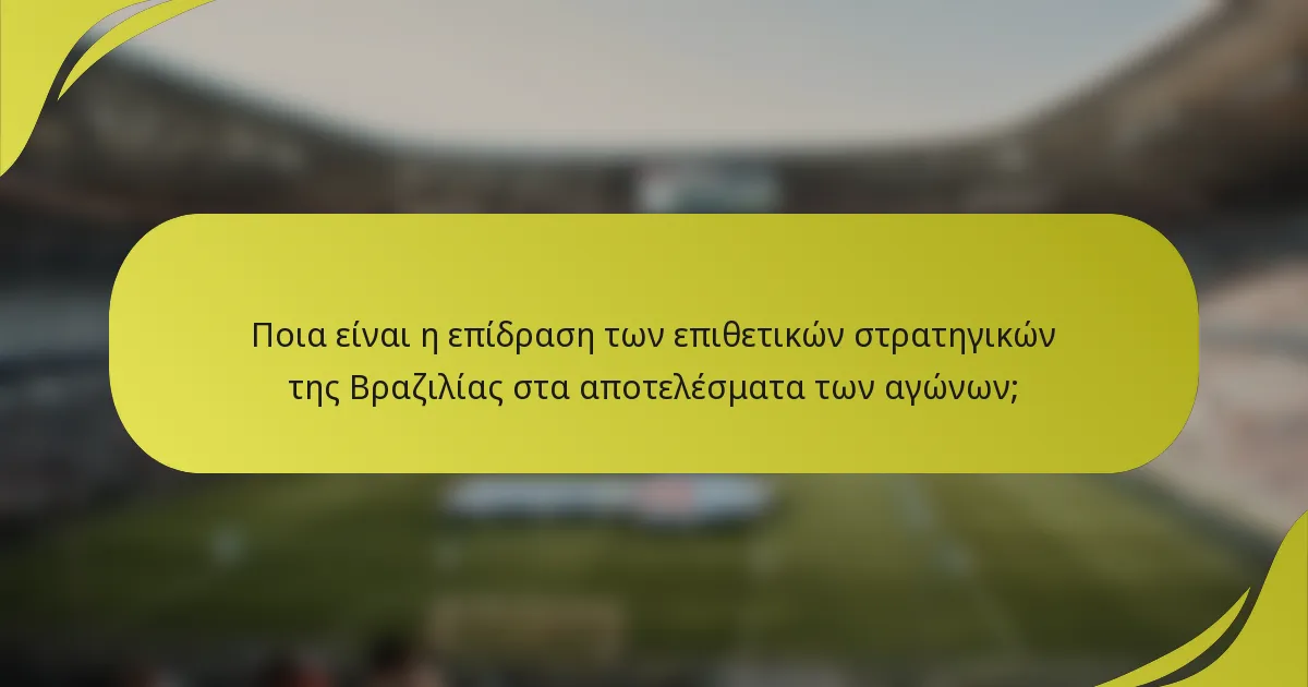 Ποια είναι η επίδραση των επιθετικών στρατηγικών της Βραζιλίας στα αποτελέσματα των αγώνων;