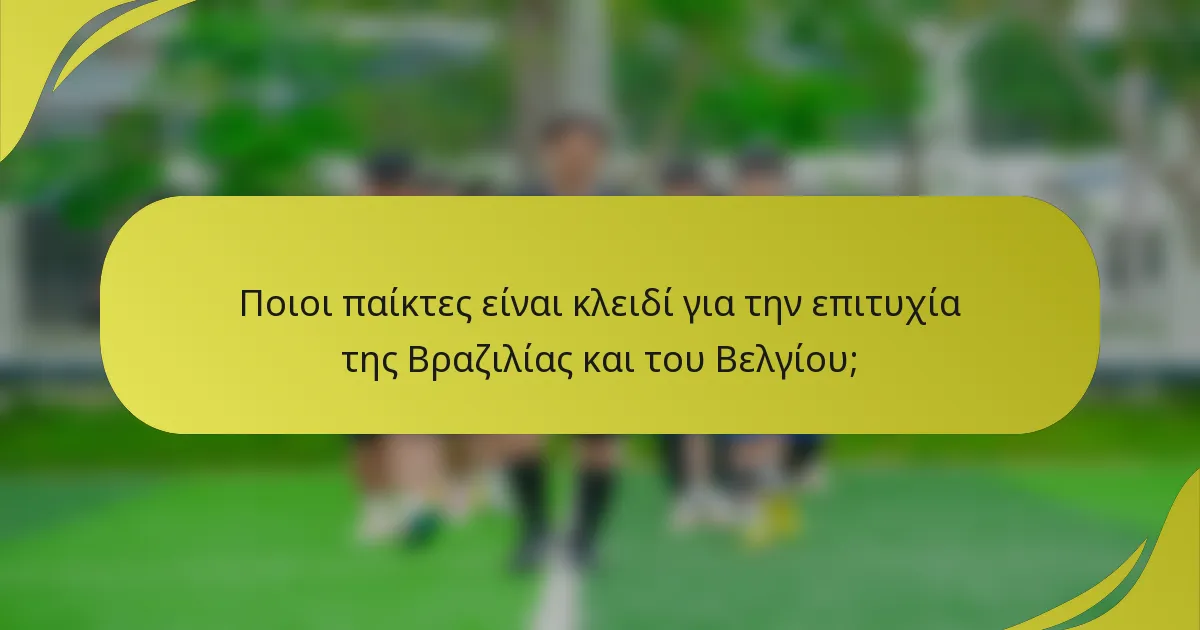 Ποιοι παίκτες είναι κλειδί για την επιτυχία της Βραζιλίας και του Βελγίου;