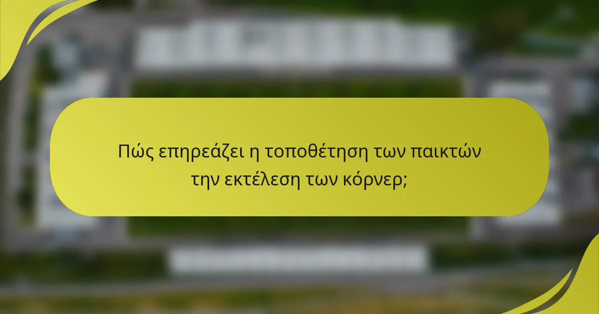 Πώς επηρεάζει η τοποθέτηση των παικτών την εκτέλεση των κόρνερ;