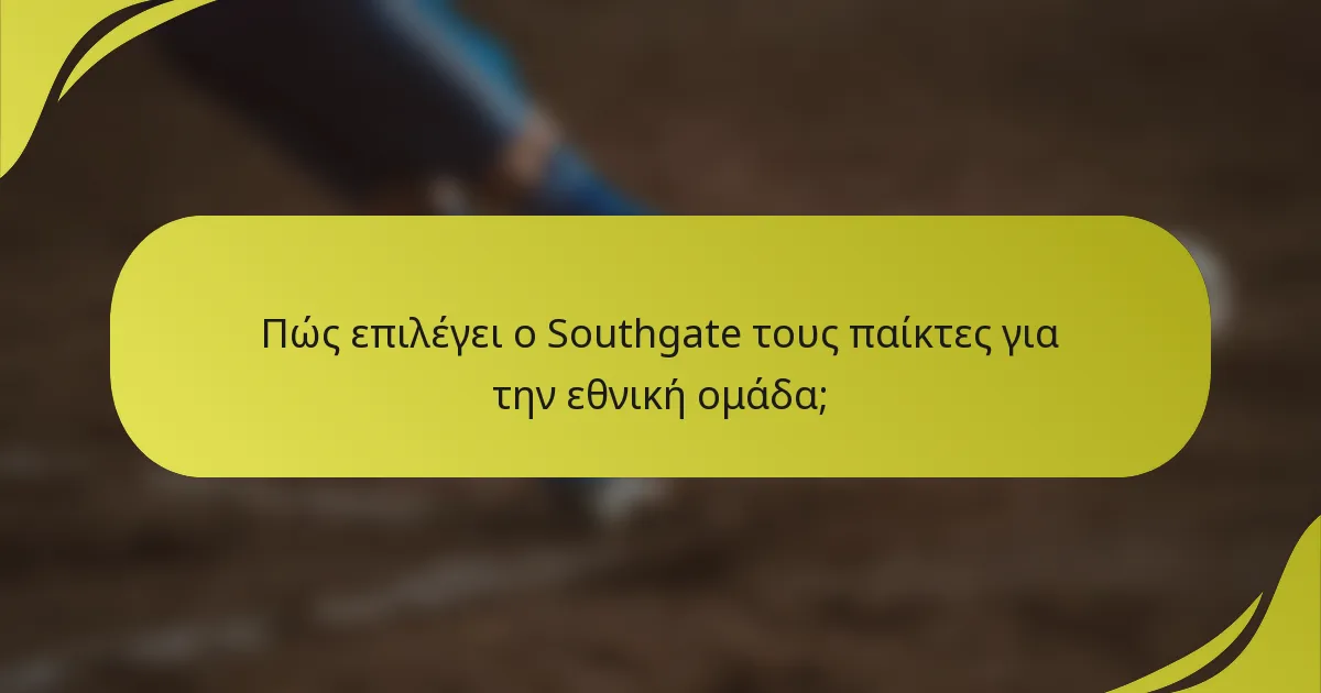 Πώς επιλέγει ο Southgate τους παίκτες για την εθνική ομάδα;