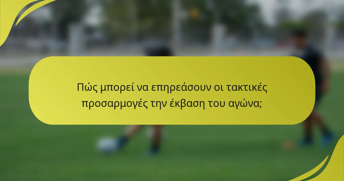 Πώς μπορεί να επηρεάσουν οι τακτικές προσαρμογές την έκβαση του αγώνα;
