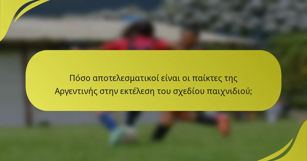 Πόσο αποτελεσματικοί είναι οι παίκτες της Αργεντινής στην εκτέλεση του σχεδίου παιχνιδιού;