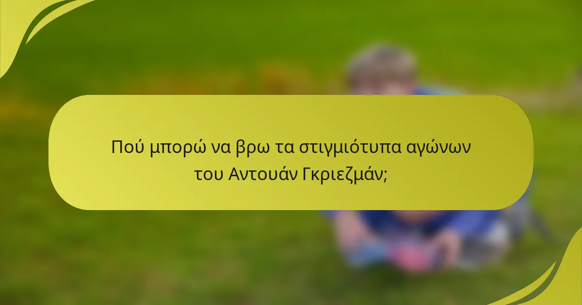 Πού μπορώ να βρω τα στιγμιότυπα αγώνων του Αντουάν Γκριεζμάν;